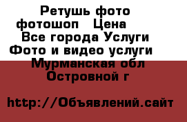 Ретушь фото,  фотошоп › Цена ­ 100 - Все города Услуги » Фото и видео услуги   . Мурманская обл.,Островной г.